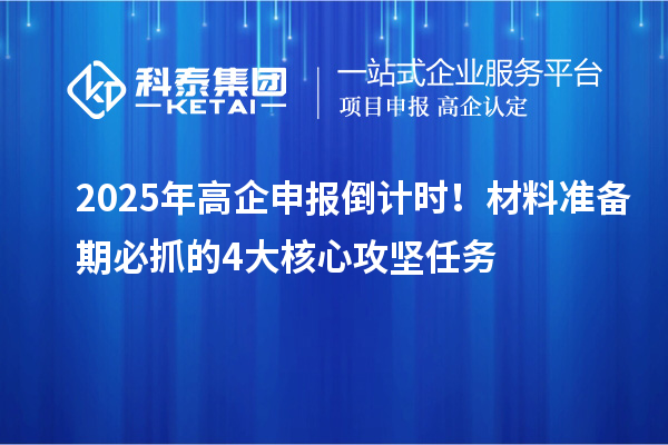 2025年高企申報倒計時！材料準(zhǔn)備期必抓的4大核心攻堅任務(wù)