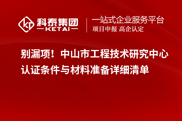 別漏項(xiàng)!中山市工程技術(shù)研究中心認(rèn)證條件與材料準(zhǔn)備詳細(xì)清單