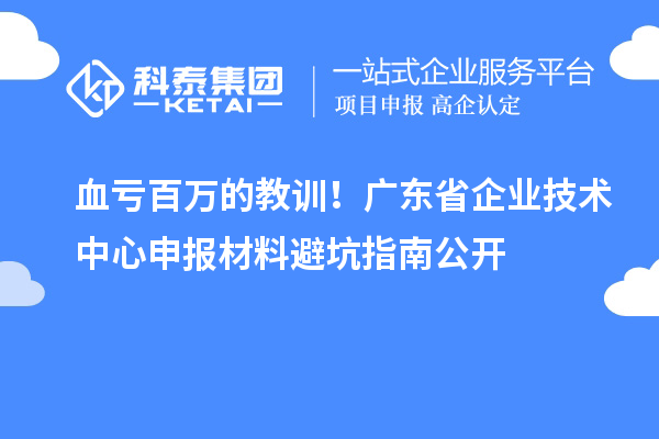 血虧百萬的教訓(xùn)！廣東省企業(yè)技術(shù)中心申報材料避坑指南公開