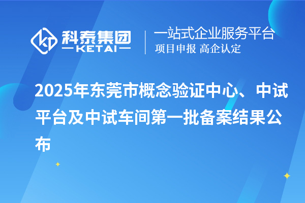 2025年?yáng)|莞市概念驗(yàn)證中心、中試平臺(tái)及中試車間第一批備案結(jié)果公布