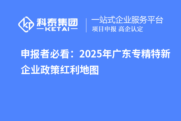 申報(bào)者必看:2025年廣東專精特新企業(yè)政策紅利地圖
