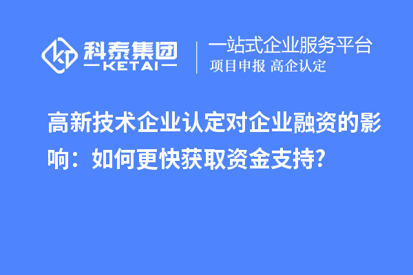 高新技術(shù)企業(yè)認(rèn)定對(duì)企業(yè)融資的影響:如何更快獲取資金支持?