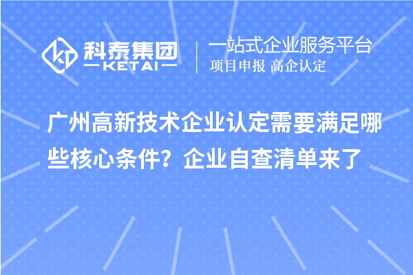 廣州高新技術(shù)企業(yè)認(rèn)定需要滿足哪些核心條件？企業(yè)自查清單來(lái)了