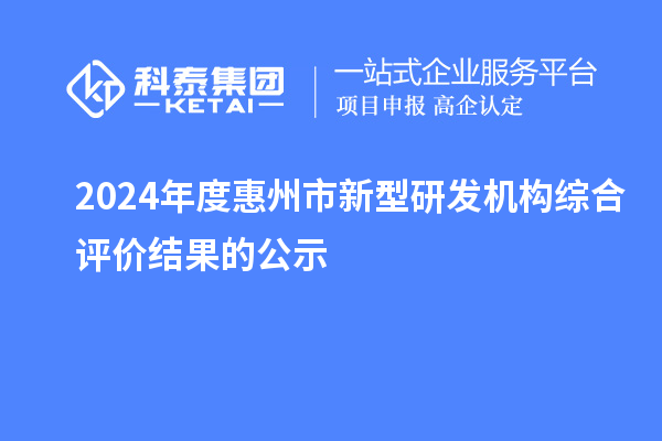 2024年度惠州市新型研發(fā)機構(gòu)綜合評價結(jié)果的公示