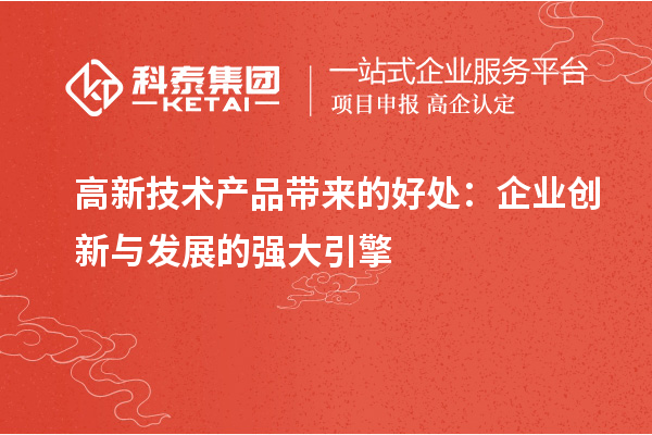 高新技術(shù)產(chǎn)品帶來的好處:企業(yè)創(chuàng)新與發(fā)展的強(qiáng)大引擎
