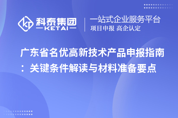 廣東省名優(yōu)高新技術(shù)產(chǎn)品申報(bào)指南:關(guān)鍵條件解讀與材料準(zhǔn)備要點(diǎn)