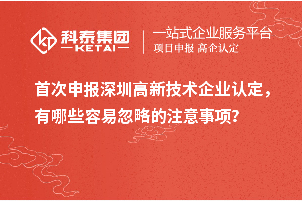 首次申報深圳高新技術(shù)企業(yè)認(rèn)定，有哪些容易忽略的注意事項？