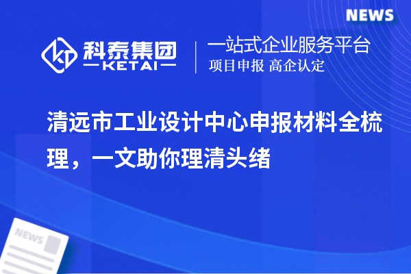 清遠(yuǎn)市工業(yè)設(shè)計中心申報材料全梳理，一文助你理清頭緒