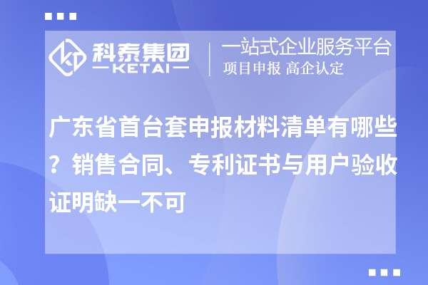廣東省首臺(tái)套申報(bào)材料清單有哪些？銷售合同、專利證書(shū)與用戶驗(yàn)收證明缺一不可
