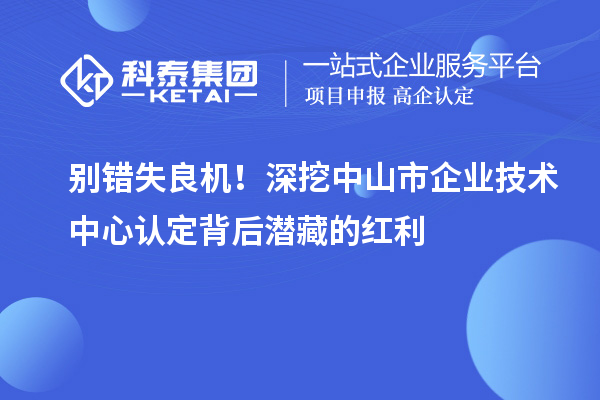 別錯(cuò)失良機(jī)！深挖中山市企業(yè)技術(shù)中心認(rèn)定背后潛藏的紅利