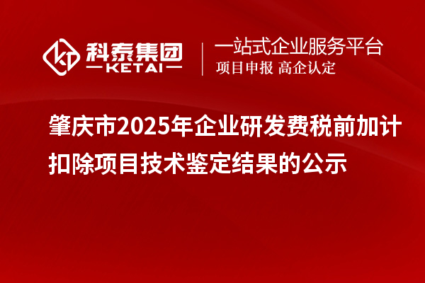 肇慶市2025年企業(yè)研發(fā)費(fèi)稅前加計(jì)扣除項(xiàng)目技術(shù)鑒定結(jié)果的公示