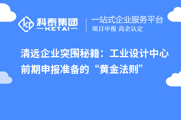 清遠企業(yè)突圍秘籍：工業(yè)設(shè)計中心前期申報準備的“黃金法則”