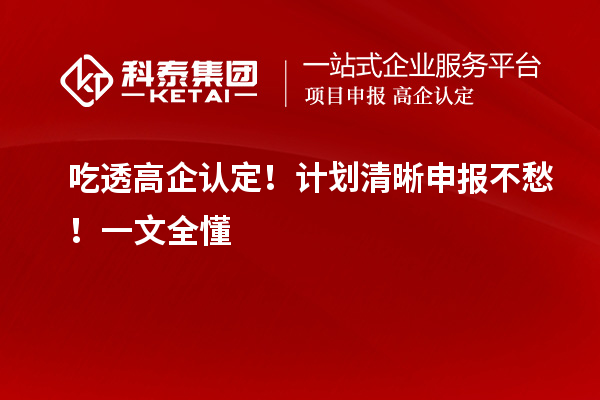 吃透高企認(rèn)定！計劃清晰申報不愁！一文全懂
