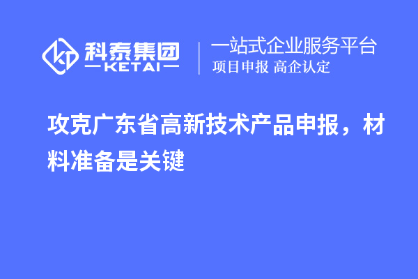 攻克廣東省高新技術(shù)產(chǎn)品申報(bào)，材料準(zhǔn)備是關(guān)鍵