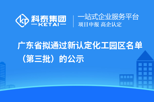廣東省擬通過新認定化工園區(qū)名單（第三批）的公示