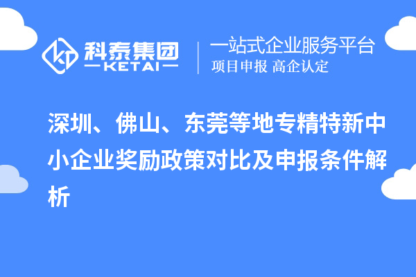 深圳、佛山、東莞等地專精特新中小企業(yè)獎勵政策對比及申報條件解析