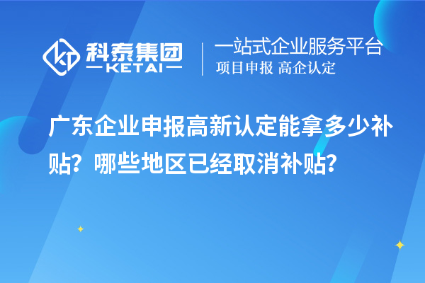 廣東企業(yè)申報(bào)高新認(rèn)定能拿多少補(bǔ)貼？哪些地區(qū)已經(jīng)取消補(bǔ)貼？