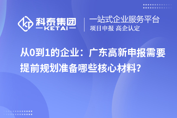 從0到1的企業(yè)：廣東高新申報(bào)需要提前規(guī)劃準(zhǔn)備哪些核心材料？