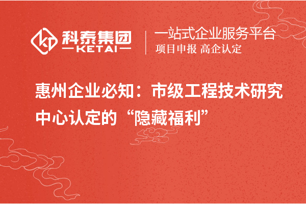 惠州企業(yè)必知：市級工程技術(shù)研究中心認定的 “隱藏福利”