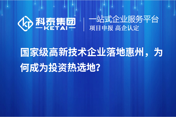 國家級高新技術(shù)企業(yè)落地惠州，為何成為投資熱選地？