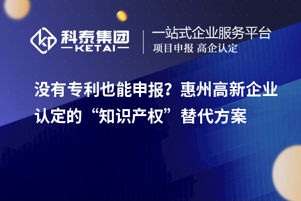 沒有專利也能申報？惠州高新企業(yè)認(rèn)定的“知識產(chǎn)權(quán)”替代方案