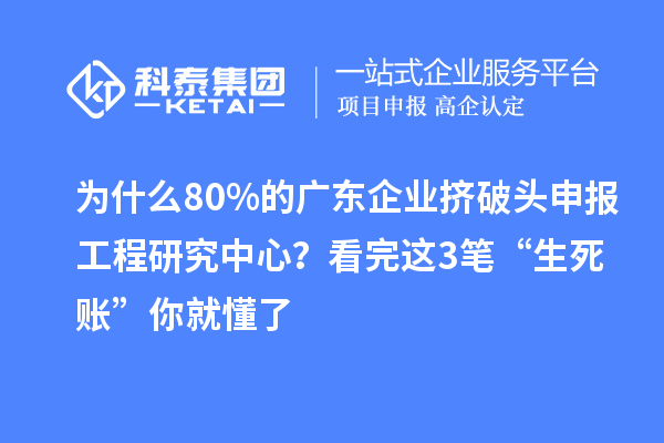 為什么80%的廣東企業(yè)擠破頭申報(bào)工程研究中心？看完這3筆“生死賬”你就懂了