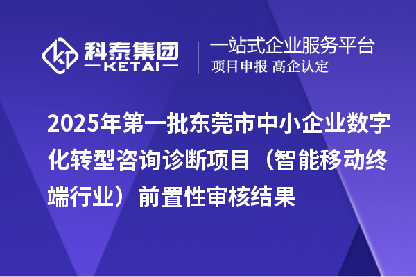2025年第一批東莞市中小企業(yè)數(shù)字化轉(zhuǎn)型咨詢?cè)\斷項(xiàng)目（智能移動(dòng)終端行業(yè)）前置性審核結(jié)果