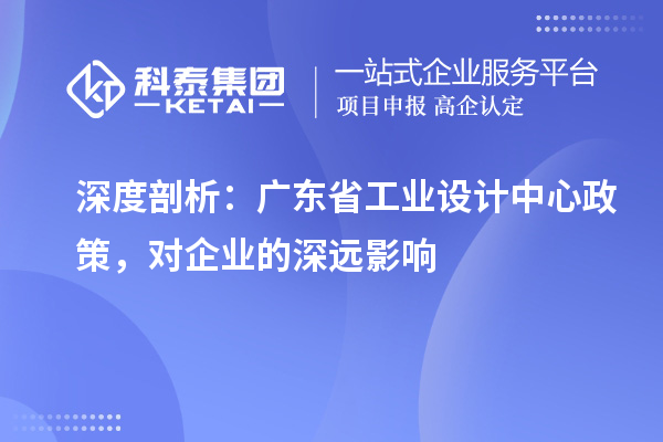 深度剖析：廣東省工業(yè)設(shè)計中心政策，對企業(yè)的深遠影響