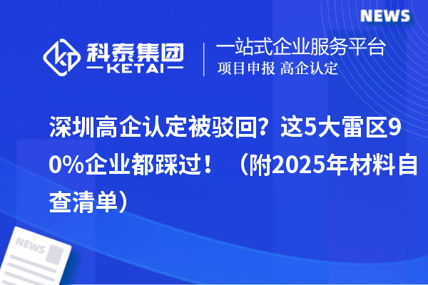 深圳高企認定被駁回？這5大雷區(qū)90%企業(yè)都踩過?。ǜ?025年材料自查清單）