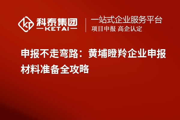 申報(bào)不走彎路:黃埔瞪羚企業(yè)申報(bào)材料準(zhǔn)備全攻略