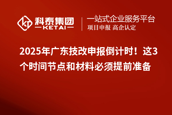 2025年廣東技改申報(bào)倒計(jì)時(shí)！這3個(gè)時(shí)間節(jié)點(diǎn)和材料必須提前準(zhǔn)備