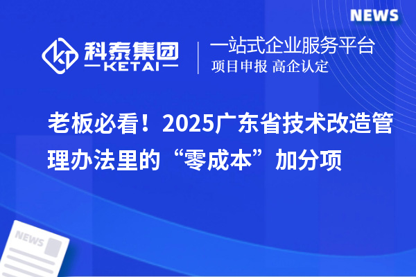 老板必看！2025廣東省技術(shù)改造管理辦法里的“零成本”加分項(xiàng)