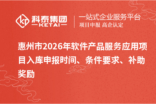 惠州市2026年軟件產(chǎn)品服務(wù)應(yīng)用項目入庫申報時間、條件要求、補(bǔ)助獎勵