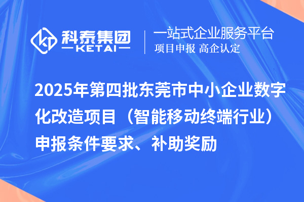 2025年第四批東莞市中小企業(yè)數(shù)字化改造項(xiàng)目（智能移動(dòng)終端行業(yè)）申報(bào)條件要求、補(bǔ)助獎(jiǎng)勵(lì)