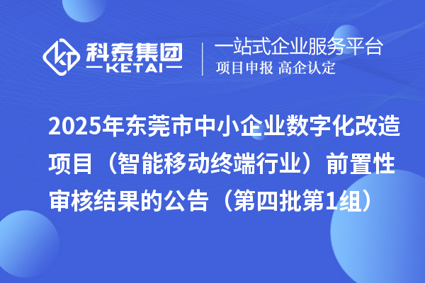 2025年東莞市中小企業(yè)數字化改造項目（智能移動終端行業(yè)）前置性審核結果的公告（第四批第1組）
