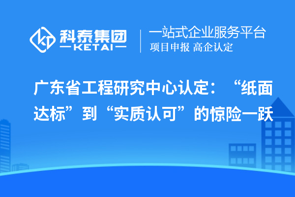 廣東省工程研究中心認定:“紙面達標”到“實質認可”的驚險一躍