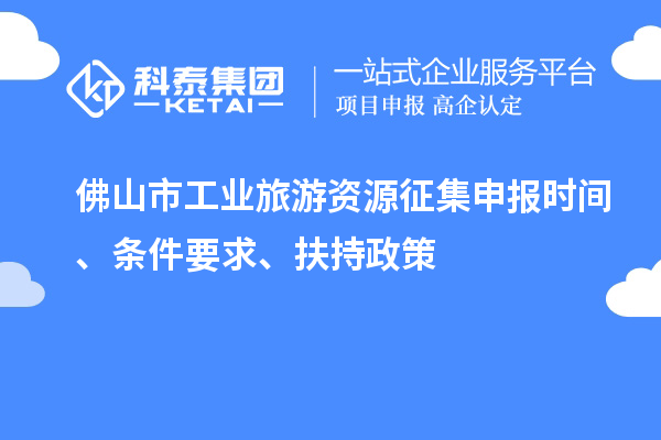 佛山市工業(yè)旅游資源征集申報(bào)時間、條件要求、扶持政策