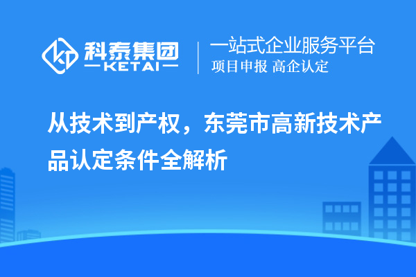 從技術(shù)到產(chǎn)權(quán),東莞市高新技術(shù)產(chǎn)品認(rèn)定條件全解析