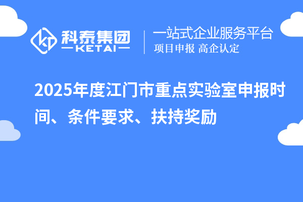 2025年度江門市重點實驗室申報時間、條件要求、扶持獎勵