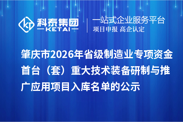 肇慶市2026年省級(jí)制造業(yè)專項(xiàng)資金首臺(tái)（套）重大技術(shù)裝備研制與推廣應(yīng)用項(xiàng)目入庫(kù)名單的公示