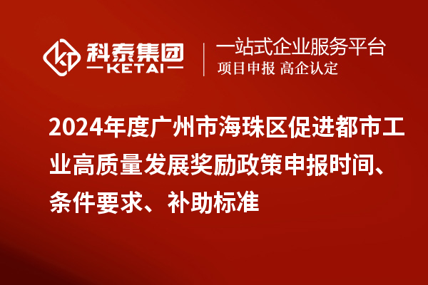 2024年度廣州市海珠區(qū)促進(jìn)都市工業(yè)高質(zhì)量發(fā)展獎勵政策申報時間、條件要求、補(bǔ)助標(biāo)準(zhǔn)