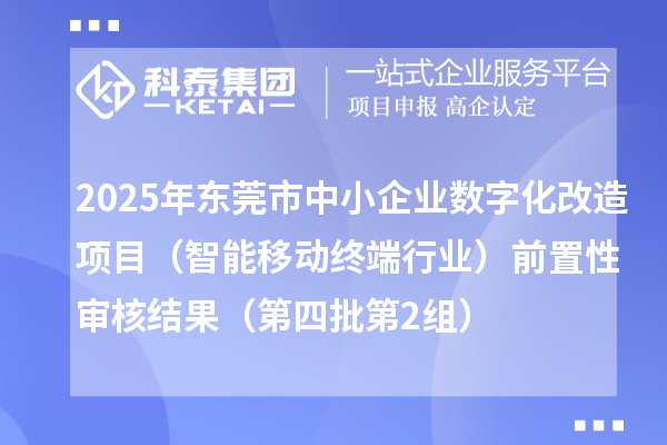 2025年東莞市中小企業(yè)數(shù)字化改造項目（智能移動終端行業(yè)）前置性審核結(jié)果（第四批第2組）
