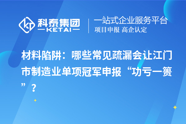 材料陷阱：哪些常見疏漏會(huì)讓江門市制造業(yè)單項(xiàng)冠軍申報(bào) “功虧一簣”？