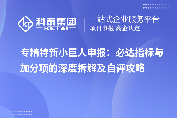 <a href=http://m.a910078829.cn/fuwu/zhuanjingtexin.html target=_blank class=infotextkey>專精特新小巨人申報</a>:必達指標(biāo)與加分項的深度拆解及自評攻略