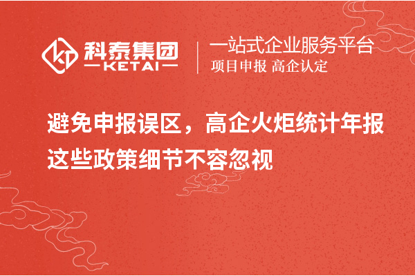 避免申報誤區(qū)，高企火炬統(tǒng)計年報這些政策細(xì)節(jié)不容忽視