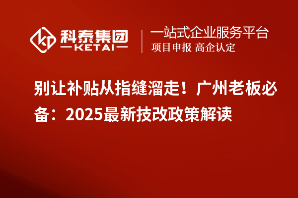 別讓補(bǔ)貼從指縫溜走！廣州老板必備：2025最新技改政策解讀