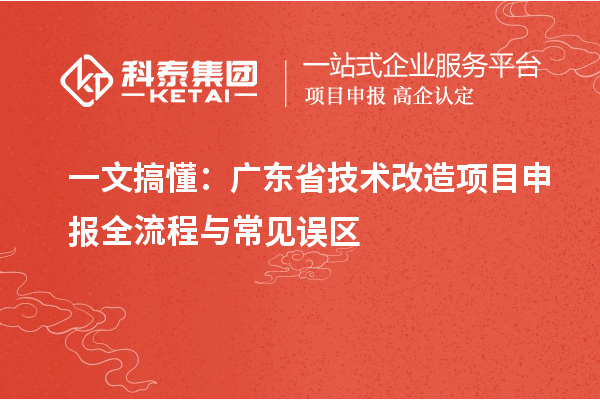 一文搞懂：廣東省技術(shù)改造<a href=http://m.a910078829.cn/shenbao.html target=_blank class=infotextkey>項(xiàng)目申報</a>全流程與常見誤區(qū)