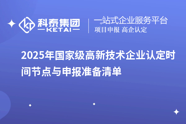 2025年國家級高新技術企業(yè)認定時間節(jié)點與申報準備清單