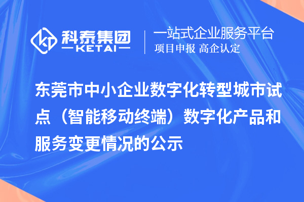 東莞市中小企業(yè)數(shù)字化轉(zhuǎn)型城市試點(diǎn)（智能移動(dòng)終端）數(shù)字化產(chǎn)品和服務(wù)變更情況的公示