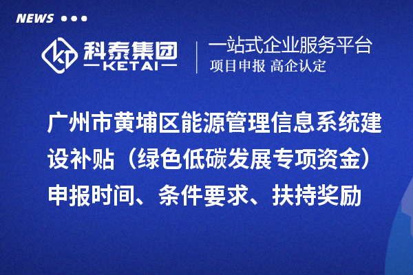 廣州市黃埔區(qū)能源管理信息系統(tǒng)建設(shè)補(bǔ)貼（綠色低碳發(fā)展專項(xiàng)資金）申報(bào)時(shí)間、條件要求、扶持獎(jiǎng)勵(lì)